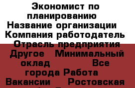 Экономист по планированию › Название организации ­ Компания-работодатель › Отрасль предприятия ­ Другое › Минимальный оклад ­ 15 000 - Все города Работа » Вакансии   . Ростовская обл.,Донецк г.